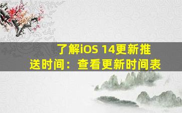 了解iOS 14更新推送时间：查看更新时间表